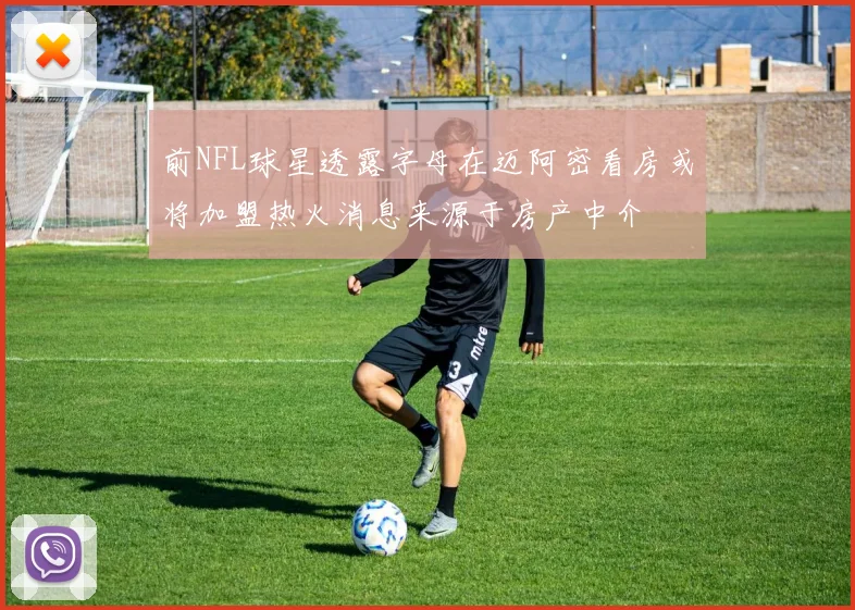 前NFL球星透露字母在迈阿密看房或将加盟热火消息来源于房产中介