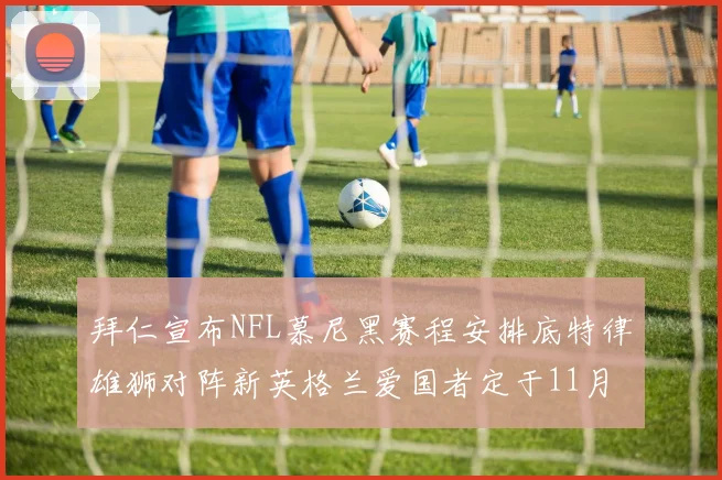 拜仁宣布NFL慕尼黑赛程安排底特律雄狮对阵新英格兰爱国者定于11月15日举行
