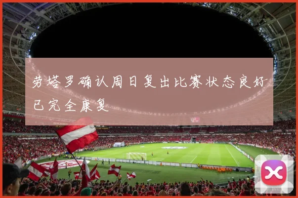 劳塔罗确认周日复出比赛状态良好已完全康复