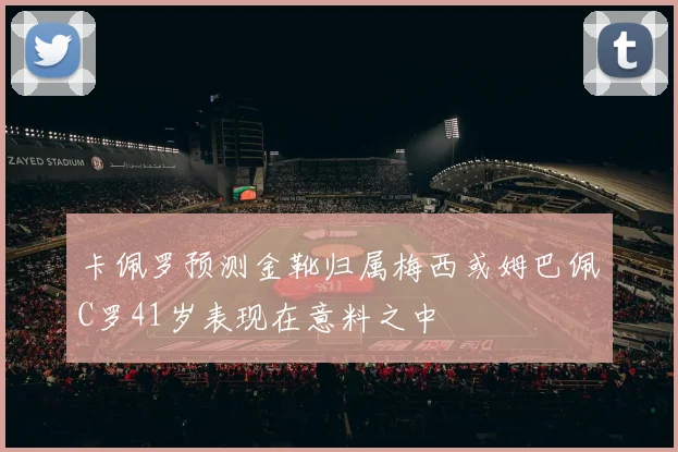 卡佩罗预测金靴归属梅西或姆巴佩C罗41岁表现在意料之中