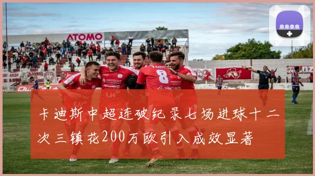 卡迪斯中超连破纪录七场进球十二次三镇花200万欧引入成效显著