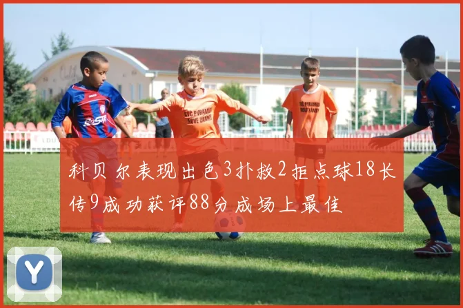 科贝尔表现出色3扑救2拒点球18长传9成功获评88分成场上最佳